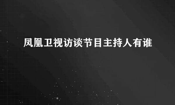 凤凰卫视访谈节目主持人有谁
