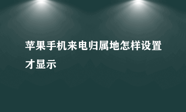 苹果手机来电归属地怎样设置才显示