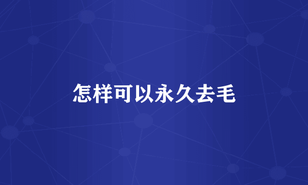 怎样可以永久去毛