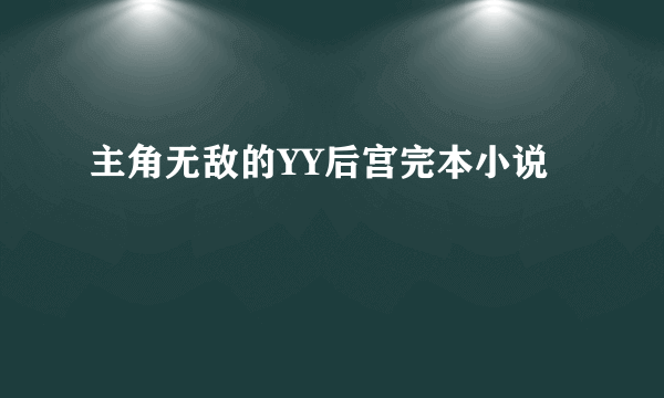 主角无敌的YY后宫完本小说