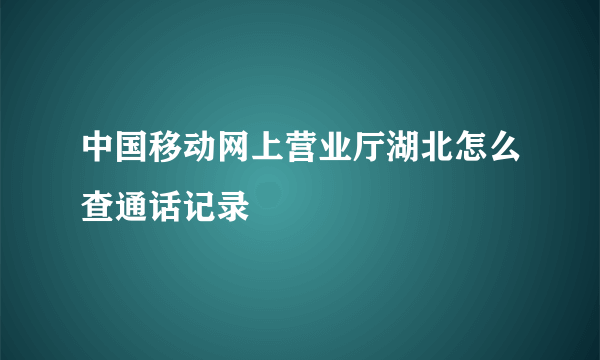 中国移动网上营业厅湖北怎么查通话记录