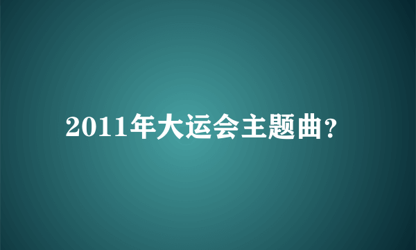 2011年大运会主题曲？