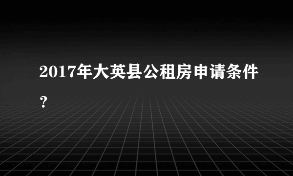 2017年大英县公租房申请条件？