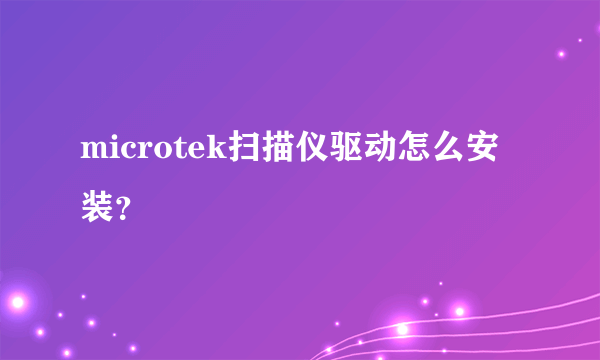 microtek扫描仪驱动怎么安装？