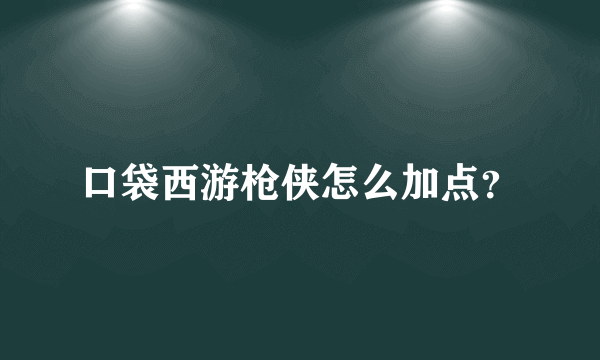 口袋西游枪侠怎么加点？