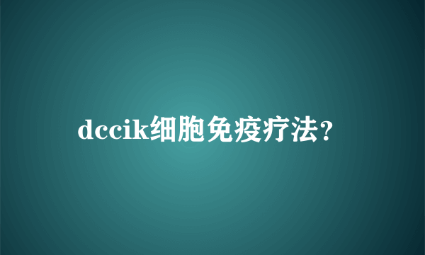 dccik细胞免疫疗法？