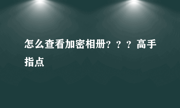 怎么查看加密相册？？？高手指点