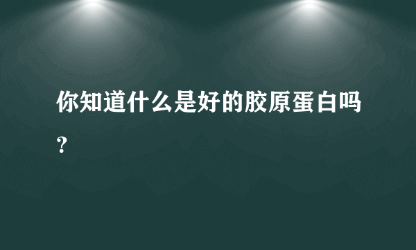 你知道什么是好的胶原蛋白吗？