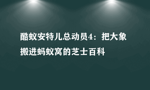 酷蚁安特儿总动员4：把大象搬进蚂蚁窝的芝士百科