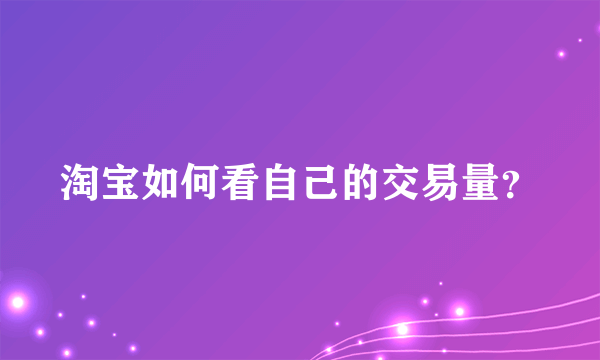 淘宝如何看自己的交易量？