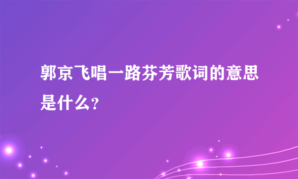 郭京飞唱一路芬芳歌词的意思是什么？