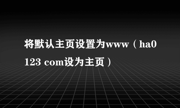 将默认主页设置为www（ha0123 com设为主页）