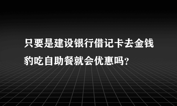 只要是建设银行借记卡去金钱豹吃自助餐就会优惠吗？
