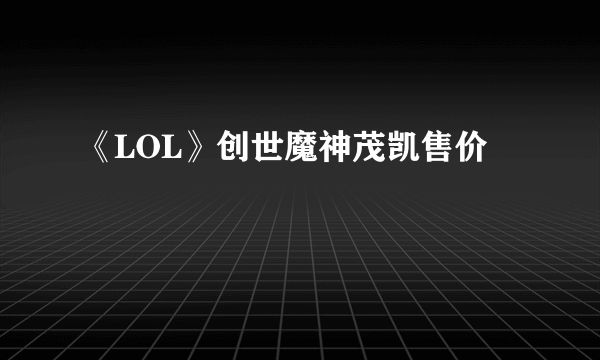 《LOL》创世魔神茂凯售价