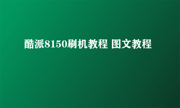 酷派8150刷机教程 图文教程