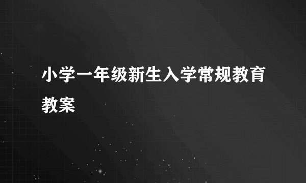 小学一年级新生入学常规教育教案