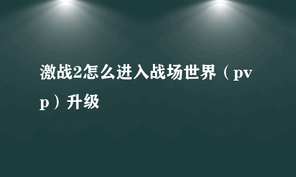 激战2怎么进入战场世界（pvp）升级