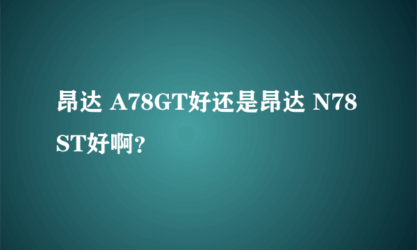 昂达 A78GT好还是昂达 N78ST好啊？
