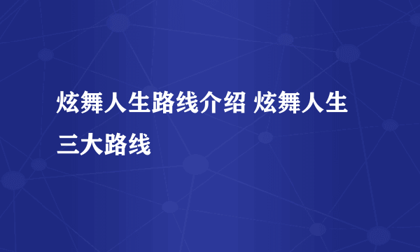 炫舞人生路线介绍 炫舞人生三大路线