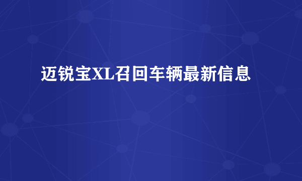迈锐宝XL召回车辆最新信息