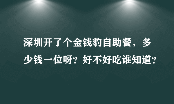 深圳开了个金钱豹自助餐，多少钱一位呀？好不好吃谁知道？