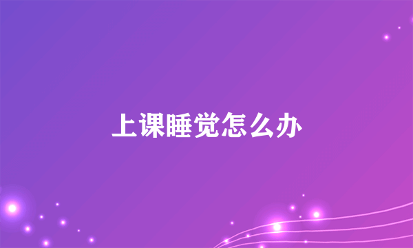 上课睡觉怎么办