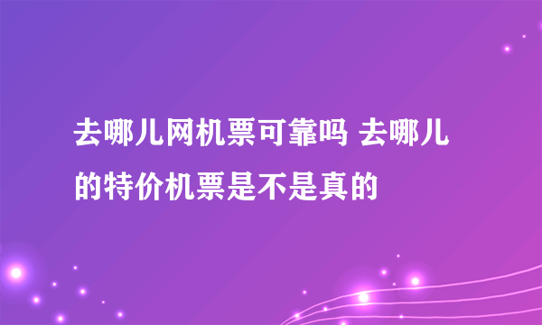 去哪儿网机票可靠吗 去哪儿的特价机票是不是真的