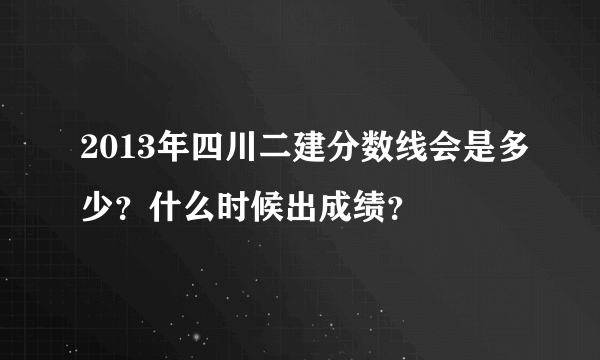 2013年四川二建分数线会是多少？什么时候出成绩？