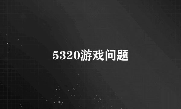 5320游戏问题
