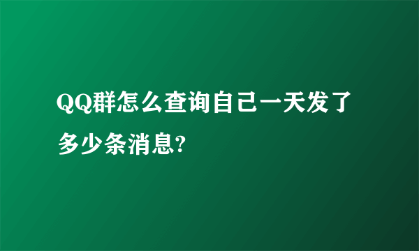 QQ群怎么查询自己一天发了多少条消息?