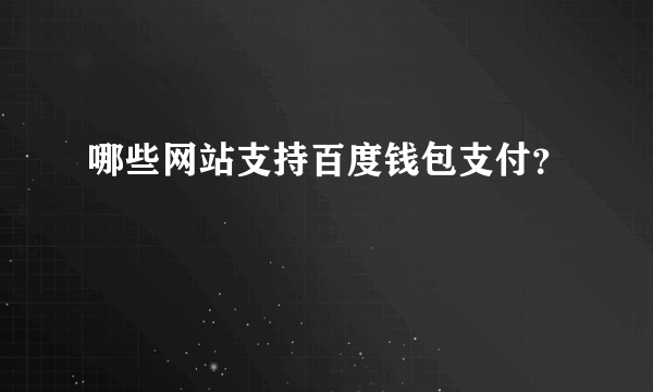 哪些网站支持百度钱包支付？