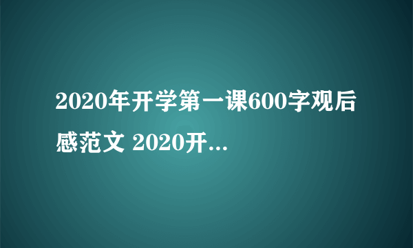 2020年开学第一课600字观后感范文 2020开学第一课有tfboys吗
