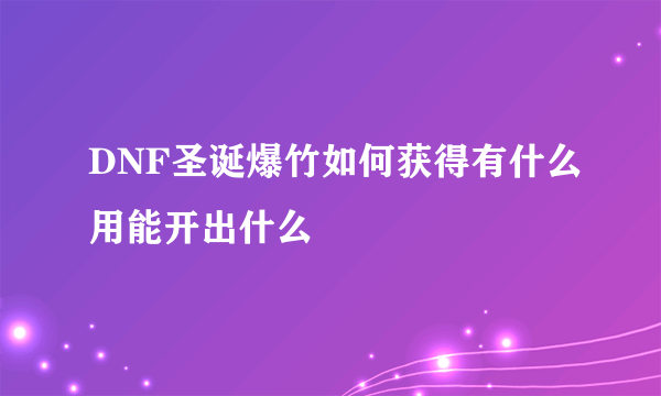 DNF圣诞爆竹如何获得有什么用能开出什么