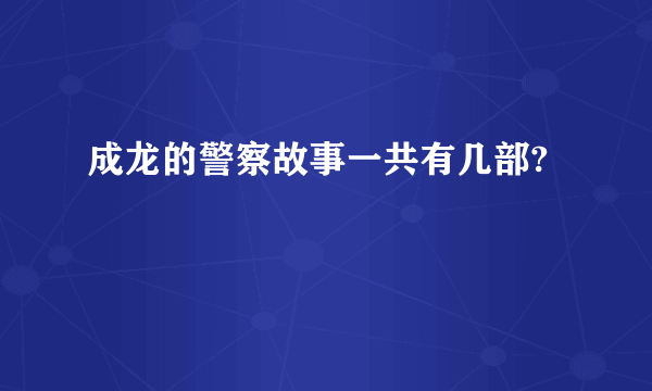 成龙的警察故事一共有几部?
