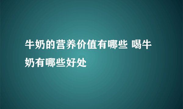 牛奶的营养价值有哪些 喝牛奶有哪些好处
