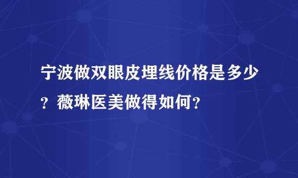 宁波做双眼皮埋线价格是多少？薇琳医美做得如何？