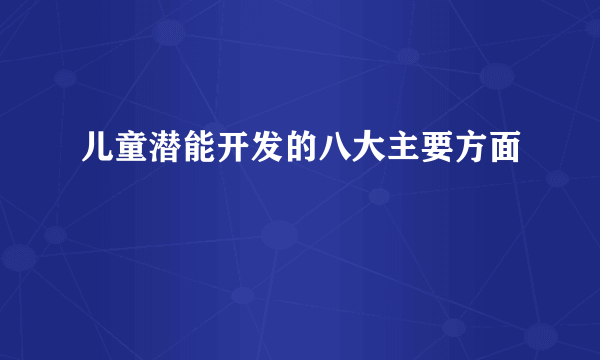 儿童潜能开发的八大主要方面