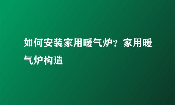 如何安装家用暖气炉？家用暖气炉构造