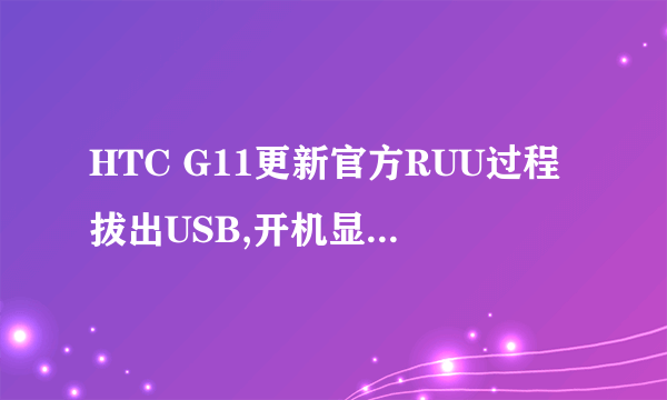 HTC G11更新官方RUU过程拔出USB,开机显示一个HTC和四个感叹号。