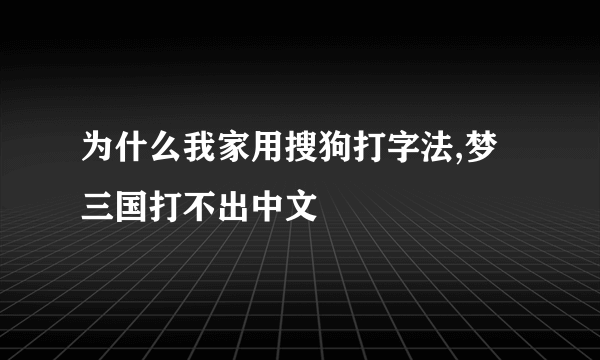 为什么我家用搜狗打字法,梦三国打不出中文