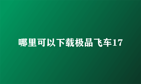 哪里可以下载极品飞车17