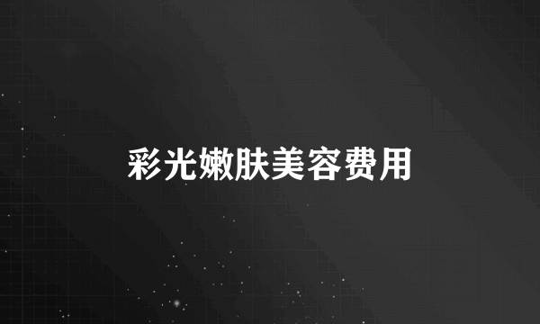 彩光嫩肤美容费用