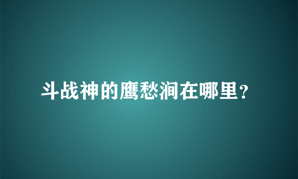 斗战神的鹰愁涧在哪里？