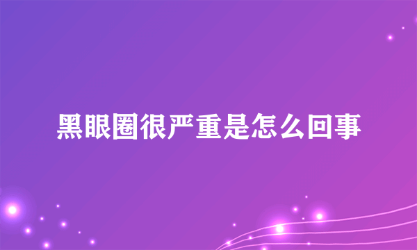 黑眼圈很严重是怎么回事