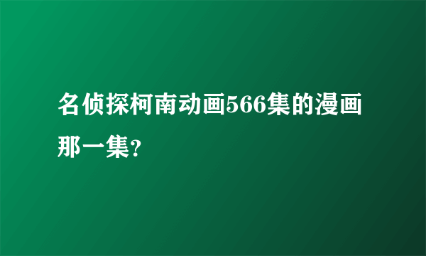 名侦探柯南动画566集的漫画那一集？