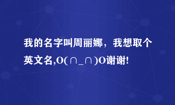 我的名字叫周丽娜，我想取个英文名,O(∩_∩)O谢谢!