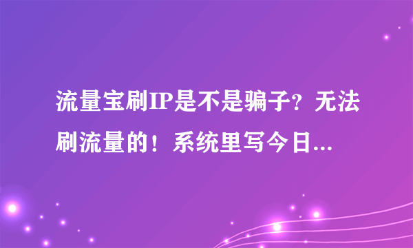 流量宝刷IP是不是骗子？无法刷流量的！系统里写今日刷300多，统计软件里却没有这个数字，十足的骗子软件！