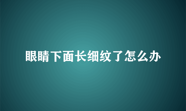 眼睛下面长细纹了怎么办