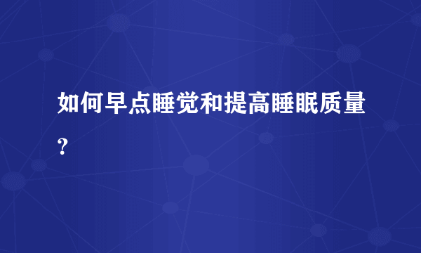 如何早点睡觉和提高睡眠质量？