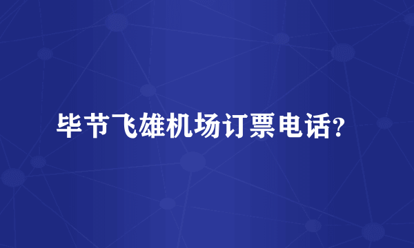 毕节飞雄机场订票电话？